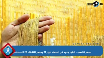 سعر الذهب.. تطور جديد في أسعار عيار 21 بمصر الثلاثاء 26 أغسطس